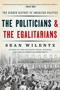 cover for The Politicians and the Egalitarians: The Hidden History of American Politics by Sean Wilentz