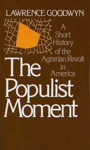 cover for The Populist Moment: A Short History of the Agrarian Revolt in America  by Lawrence Goodwin