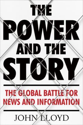 cover for The Power and the Story: The Global Battle for News and Information by John Lloyd