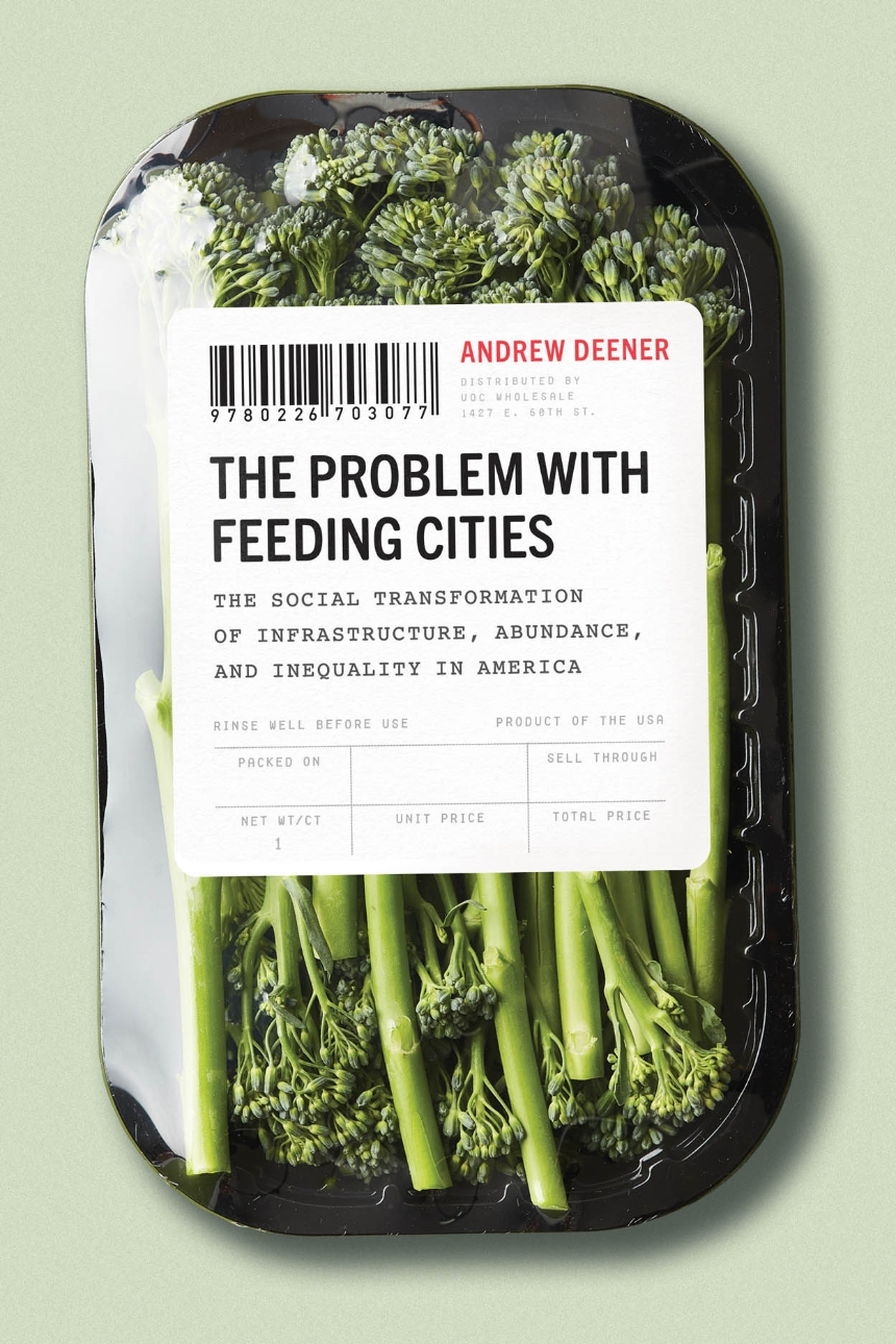cover for The Problem with Feeding Cities: The Social Transformation of Infrastructure, Abundance, and Inequality in America by Andrew Deener
