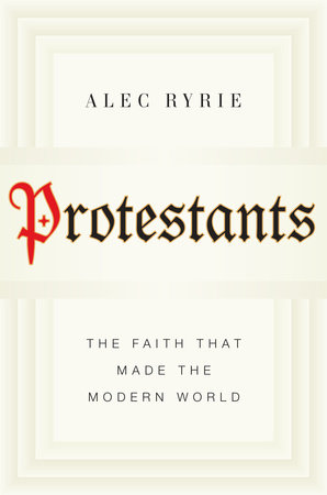 cover for Protestants: The Faith That Made the Modern World by Alec Ryrie