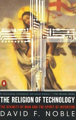 cover for The Religion of Technology: The Divinity of Man and the Spirit of Invention by David F. Noble