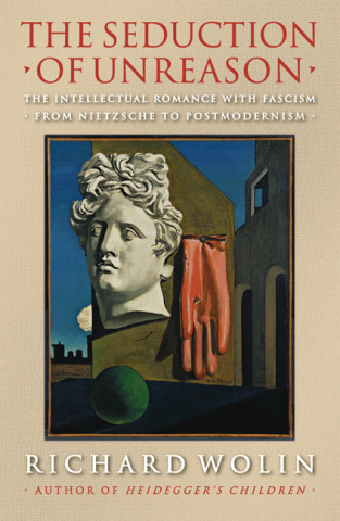 cover for The Seduction of Unreason: The Intellectual Romance with Fascism from Nietzsche to Postmodernism by Sheldon S. Wolin