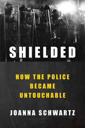 cover for Shielded: How the Police Became Untouchable by Joanna Schwartz