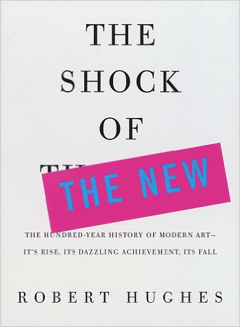 cover for The Shock of the New: The Hundred-Year History of Modern Art--Its Rise, Its Dazzling Achievement, Its Fall by Robert Hughes