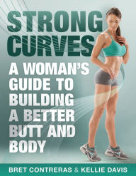 cover for Strong Curves: A Woman's Guide to Building a Better Butt and Body by Bret Contreras