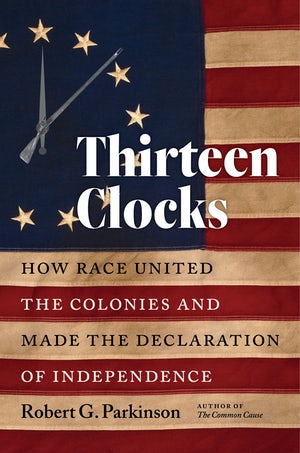 cover for Thirteen Clocks: How Race United the Colonies and Made the Declaration of Independence by Robert G. Parkinson