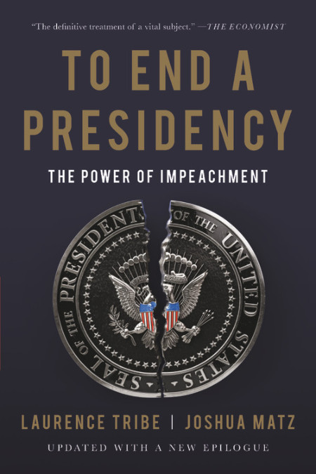 cover for To End a Presidency: The Power of Impeachment by Laurence Tribe and Joshua Matz