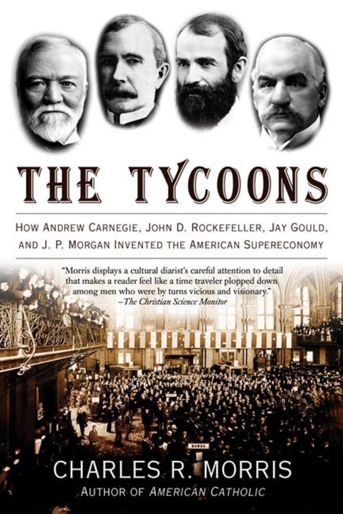 cover for The Tycoons: How Andrew Carnegie, John D. Rockefeller, Jay Gould, and J. P. Morgan Invented the American Supereconomy by Charles R. Morris