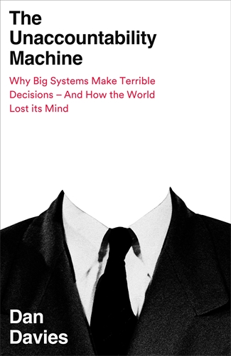 cover for The Unaccountability Machine: Why Big Systems Make Terrible Decisions – and How The World Lost its Mind by Dan Davies