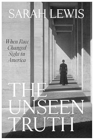 cover for The Unseen Truth: When Race Changed Sight in America by Sarah Lewis