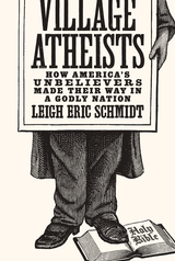 cover for Village Atheists: How America's Unbelievers Made Their Way in a Godly Nation by Leigh Eric Schmidt