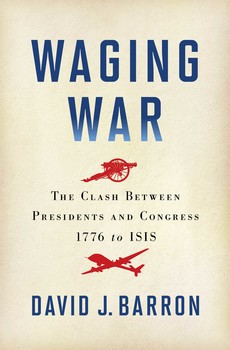 cover for Waging War: The Clash Between Presidents and Congress, 1776 to ISIS by David J. Barron