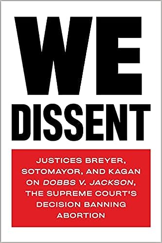 cover for We Dissent: Justices Breyer, Sotomayor, and Kagan on Dobbs v. Jackson, the Supreme Court's Decision Banning Abortion by Stephen Breyer, Elena Kagan, and Sonia Sotomayor