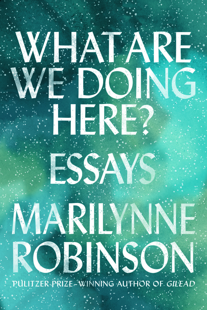 cover for What Are We Doing Here? Essays by Marilynne Robinson