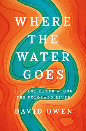 cover for Where the Water Goes: Life and Death Along the Colorado River by David Owen