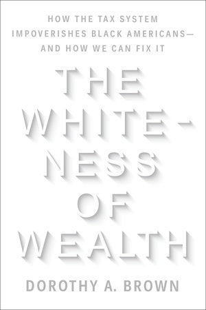 cover for The Whiteness of Wealth: How the Tax System Impoverishes Black Americans — And How We Can Fix It by Dorothy A. Brown