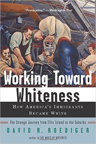 cover for Working Toward Whiteness: How America's Immigrants Became White: The Strange Journey from Ellis Island to the Suburbs by David Roediger